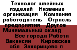 Технолог швейных изделий › Название организации ­ Компания-работодатель › Отрасль предприятия ­ Другое › Минимальный оклад ­ 60 000 - Все города Работа » Вакансии   . Кировская обл.,Захарищево п.